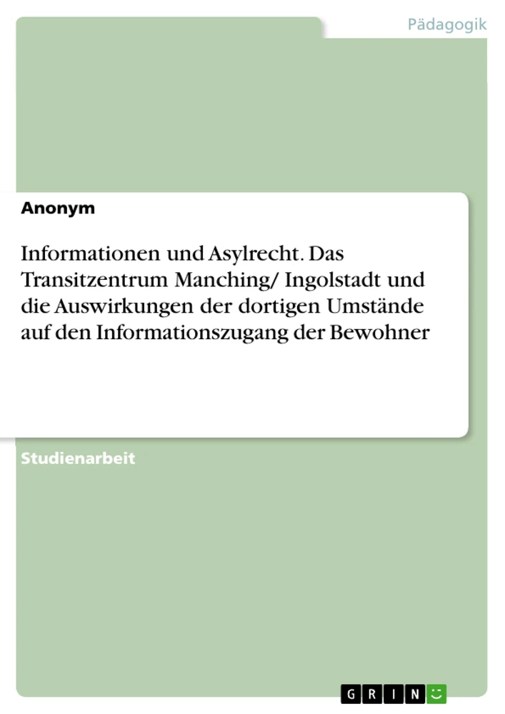 Titel: Informationen und Asylrecht. Das Transitzentrum Manching/ Ingolstadt und die Auswirkungen der dortigen Umstände auf den Informationszugang der Bewohner