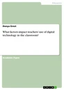 Title: What factors impact teachers’ use of digital technology in the classroom?