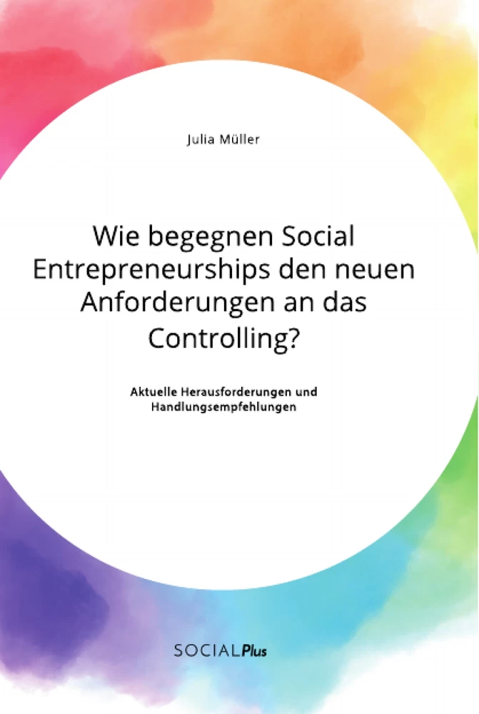 Titel: Wie begegnen Social Entrepreneurships den neuen Anforderungen an das Controlling? Aktuelle Herausforderungen und Handlungsempfehlungen