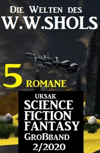 Titel: Uksak Science Fiction Fantasy Großband 2/2020 - Die Welten des W.W.Shols: 5 Romane