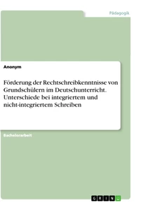 Titre: Förderung der Rechtschreibkenntnisse von Grundschülern im Deutschunterricht. Unterschiede bei integriertem und nicht-integriertem Schreiben