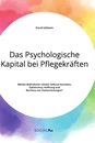 Title: Das Psychologische Kapital bei Pflegekräften. Welche Maßnahmen stärken Selbstwirksamkeit, Optimismus, Hoffnung und Resilienz von Stationsleitungen?