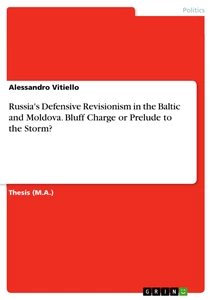 Titre: Russia's Defensive Revisionism in the Baltic and Moldova. Bluff Charge or Prelude to the Storm?