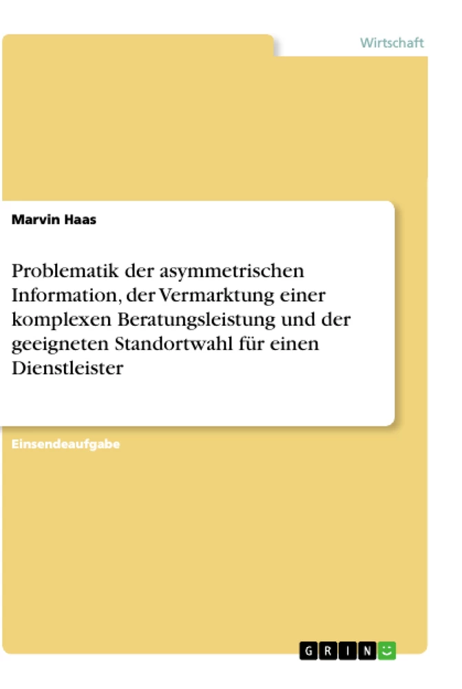 Titel: Problematik der asymmetrischen Information, der Vermarktung einer komplexen Beratungsleistung und der geeigneten Standortwahl für einen Dienstleister