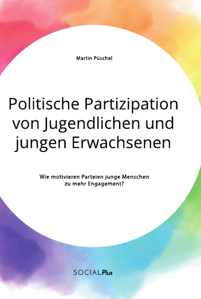 Titel: Politische Partizipation von Jugendlichen und jungen Erwachsenen. Wie motivieren Parteien junge Menschen zu mehr Engagement?