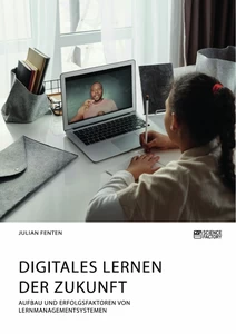 Titel: Digitales Lernen der Zukunft. Aufbau und Erfolgsfaktoren von Lernmanagementsystemen