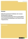 Titre: Polit-ökonomische Probleme der neuen Welthandelsordnung - Entscheidungsfindung, Interessenkonflikte und Koalitionenbildung in der World Trade Organization