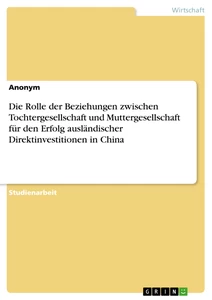 Titel: Die Rolle der Beziehungen zwischen Tochtergesellschaft und Muttergesellschaft für den Erfolg ausländischer Direktinvestitionen in China
