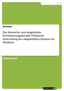 Titel: Das klassische und umgekehrte Periodisierungsmodell. Praktische Anwendung des umgekehrten Ansatzes im Triathlon