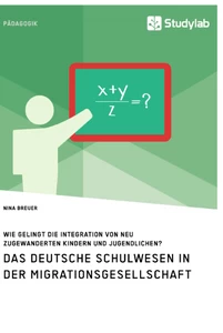 Titel: Das deutsche Schulwesen in der Migrationsgesellschaft. Wie gelingt die Integration von neu zugewanderten Kindern und Jugendlichen?