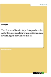 Title: The Future of Leadership. Entsprechen die Anforderungen an Führungspositionen den Erwartungen der Generation Z?