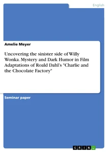 Title: Uncovering the sinister side of Willy Wonka. Mystery and Dark Humor in Film Adaptations of Roald Dahl’s "Charlie and the Chocolate Factory"