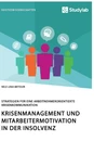 Titel: Krisenmanagement und Mitarbeitermotivation in der Insolvenz. Strategien für eine arbeitnehmerorientierte Krisenkommunikation
