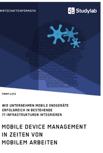 Titel: Mobile Device Management in Zeiten von mobilem Arbeiten. Wie Unternehmen mobile Endgeräte erfolgreich in bestehende IT-Infrastrukturen integrieren