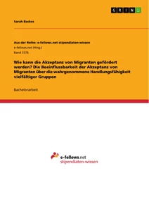 Title: Wie kann die Akzeptanz von Migranten gefördert werden? Die Beeinflussbarkeit der Akzeptanz von Migranten über die wahrgenommene Handlungsfähigkeit vielfältiger Gruppen
