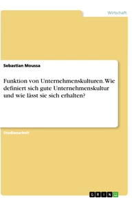 Titel: Funktion von Unternehmenskulturen. Wie definiert sich gute Unternehmenskultur und wie lässt sie sich erhalten?