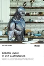 Titel: Robotik und KI in der Gastronomie. Wie sieht die Zukunft der Lebensmittelindustrie aus?