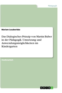 Titel: Das Dialogisches Prinzip von Martin Buber in der Pädagogik. Umsetzung und Anwendungsmöglichkeiten im Kindergarten