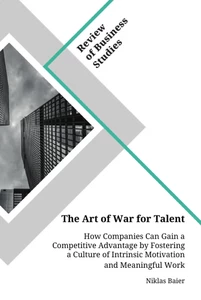 Title: The Art of War for Talent. How Companies Can Gain a Competitive Advantage by Fostering a Culture of Intrinsic Motivation and Meaningful Work