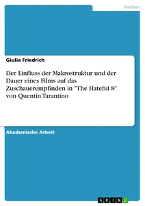 Titel: Der Einfluss der Makrostruktur und der Dauer eines Films auf das Zuschauerempfinden in "The Hateful 8" von Quentin Tarantino