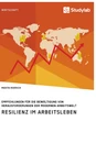 Title: Resilienz im Arbeitsleben. Empfehlungen für die Bewältigung von Herausforderungen der modernen Arbeitswelt
