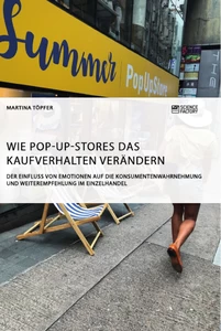 Titel: Wie Pop-Up-Stores das Kaufverhalten verändern. Der Einfluss von Emotionen auf die Konsumentenwahrnehmung und Weiterempfehlung im Einzelhandel