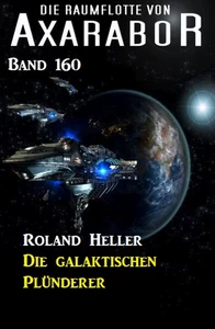 Titel: Die galaktischen Plünderer Die Raumflotte von Axarabor -  Band 160