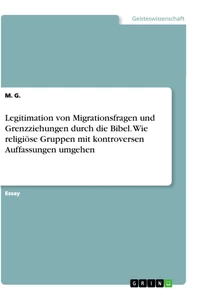 Titel: Legitimation von Migrationsfragen und Grenzziehungen durch die Bibel. Wie religiöse Gruppen mit kontroversen Auffassungen umgehen