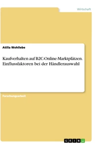 Titel: Kaufverhalten auf B2C-Online-Marktplätzen. Einflussfaktoren bei der Händlerauswahl