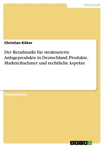 Título: Der Retailmarkt für strukturierte Anlageprodukte in Deutschland. Produkte, Marktteilnehmer und rechtliche Aspekte