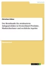 Title: Der Retailmarkt für strukturierte Anlageprodukte in Deutschland. Produkte, Marktteilnehmer und rechtliche Aspekte