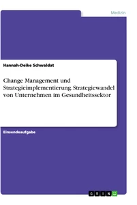 Title: Change Management und Strategieimplementierung. Strategiewandel von Unternehmen im Gesundheitssektor