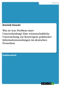 Titel: Was ist was: Problem einer Unterscheidung? Eine wissenschaftliche Untersuchung zur Konvergenz politischer Informationssendungen im deutschen Fernsehen.