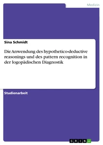 Titel: Die Anwendung des hypothetico-deductive reasonings und des pattern recognition in der logopädischen Diagnostik