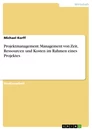 Titel: Projektmanagement. Management von Zeit, Ressourcen und Kosten im Rahmen eines Projektes
