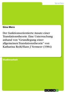 Titel: Der funktionsorientierte Ansatz einer Translationstheorie. Eine Untersuchung anhand von "Grundlegung einer allgemeinen Translationstheorie"  von Katharina Reiß/Hans J. Vermeer (1984)