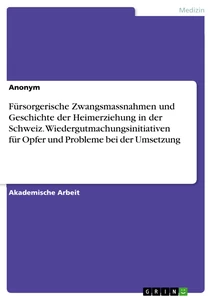 Titel: Fürsorgerische Zwangsmassnahmen und Geschichte der Heimerziehung in der Schweiz. Wiedergutmachungsinitiativen für Opfer und Probleme bei der Umsetzung