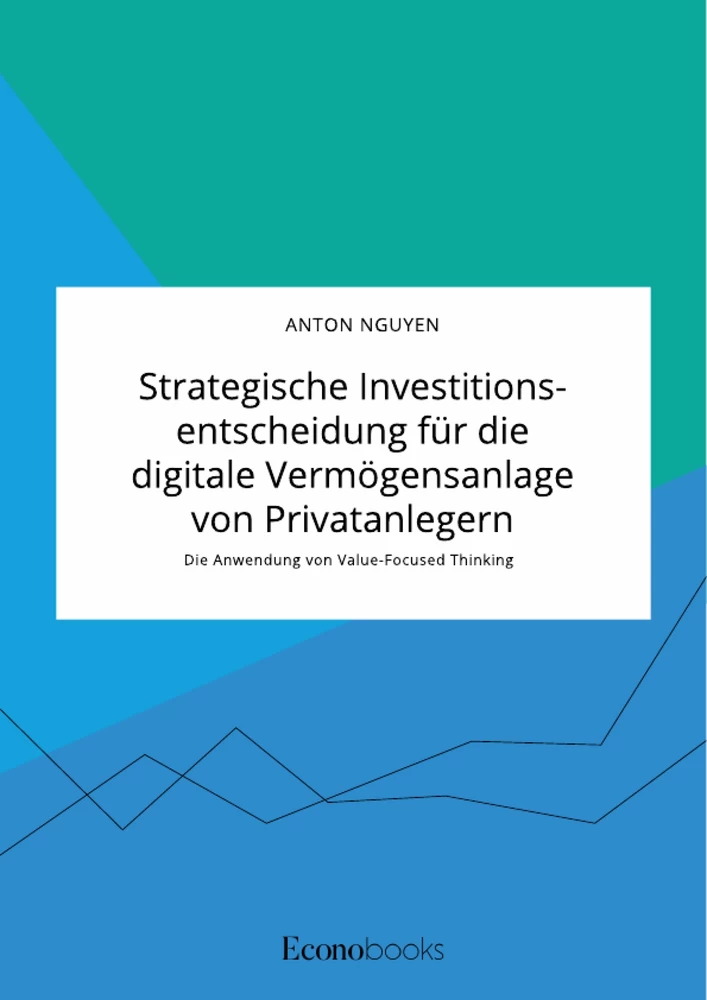 Titel: Strategische Investitionsentscheidung für die digitale Vermögensanlage von Privatanlegern. Die Anwendung von Value-Focused Thinking