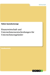 Titel: Finanzwirtschaft und Unternehmensentscheidungen für Unternehmensgründer