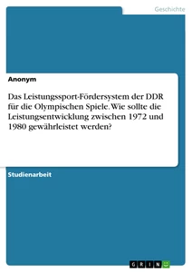 Titel: Das Leistungssport-Fördersystem der DDR für die Olympischen Spiele. Wie sollte die Leistungsentwicklung zwischen 1972 und 1980 gewährleistet werden?