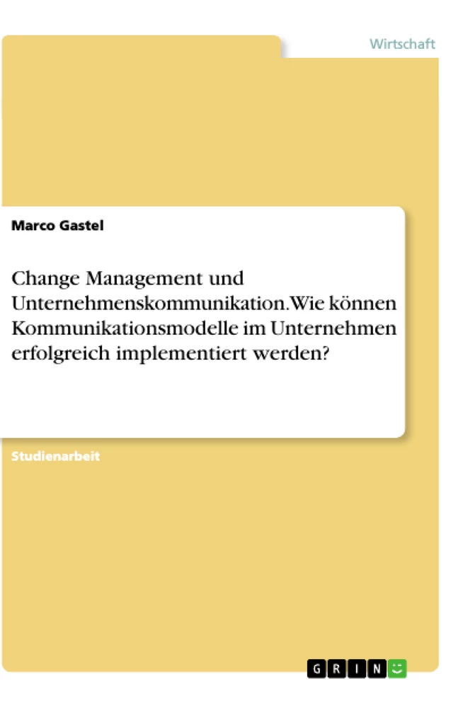 Titel: Change Management und Unternehmenskommunikation. Wie können Kommunikationsmodelle im Unternehmen erfolgreich implementiert werden?
