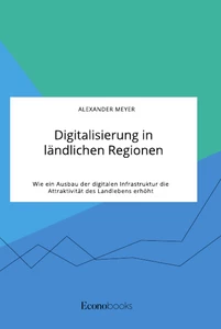 Título: Digitalisierung in ländlichen Regionen. Wie ein Ausbau der digitalen Infrastruktur die Attraktivität des Landlebens erhöht