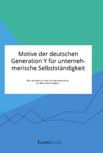 Título: Motive der deutschen Generation Y für unternehmerische Selbstständigkeit. Wie attraktiv ist das Entrepreneurship für Berufseinsteiger?