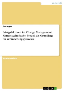 Titre: Erfolgsfaktoren im Change Management. Kotters Acht-Stufen Modell als Grundlage für Veränderungsprozesse