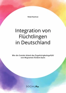 Título: Integration von Flüchtlingen in Deutschland. Wie die Soziale Arbeit das Zugehörigkeitsgefühl von Migranten fördern kann