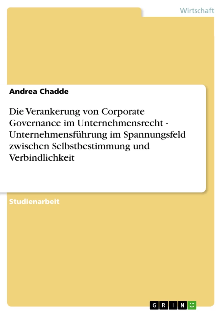 Titel: Die Verankerung von Corporate Governance im Unternehmensrecht - Unternehmensführung im Spannungsfeld zwischen Selbstbestimmung und Verbindlichkeit
