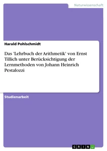 Titel: Das 'Lehrbuch der Arithmetik' von Ernst Tillich unter Berücksichtigung der Lernmethoden von Johann Heinrich Pestalozzi