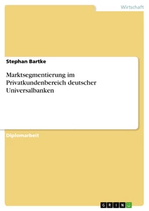 Titel: Marktsegmentierung im Privatkundenbereich deutscher Universalbanken