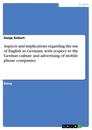 Titel: Aspects and implications regarding the use of English in Germany with respect to the German culture and advertising of mobile phone companies