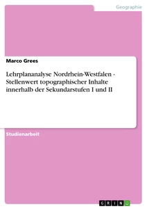 Titel: Lehrplananalyse Nordrhein-Westfalen - Stellenwert topographischer Inhalte innerhalb der Sekundarstufen I und II